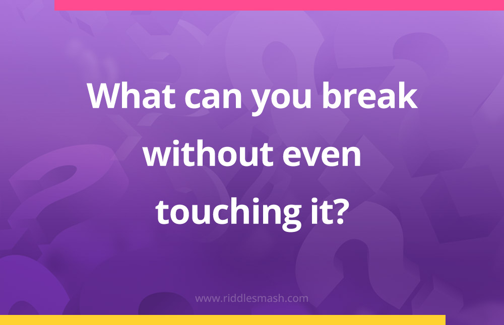 What can you break without even touching it​?