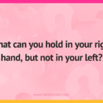 What can you hold in your right hand, but not in your left?