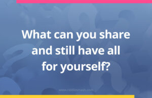 What can you share and still have all for yourself?