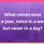 What comes once in a year, twice in a week, but never in a day?