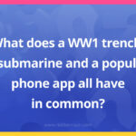 What does a WW1 trench, a submarine and a popular phone app all have in common?