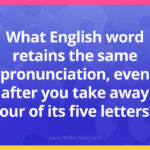 What English word retains the same pronunciation, even after you take away four of its five letters?