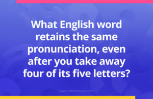 What English word retains the same pronunciation, even after you take away four of its five letters?