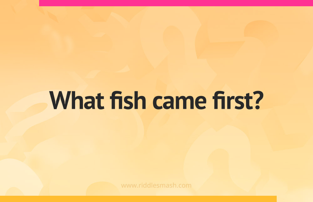 What fish came first?