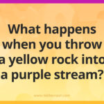 What happens when you throw a yellow rock into a purple stream?