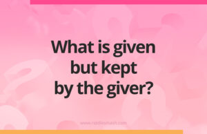 What is given but kept by the giver?