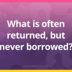 What is often returned, but never borrowed?