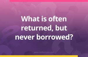 What is often returned, but never borrowed?