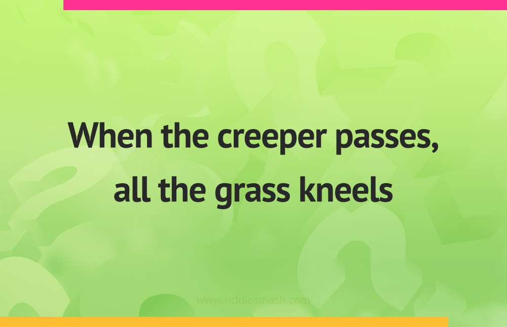 When the creeper passes, all the grass kneels.