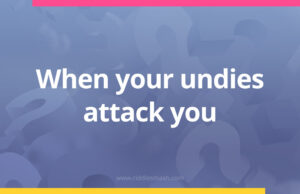 When your undies attack you.