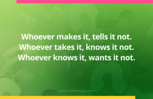 Whoever makes it, tells it not. Whoever takes it, knows it not. Whoever knows it, wants it not.