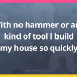 With no hammer or any kind of tool I build my house so quickly.