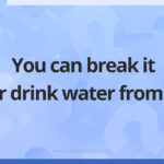 You can break it or drink water from it.