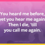 You heard me before, yet you hear me again, Then I die, ’till you call me again.