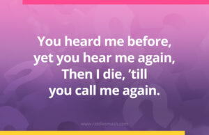 You heard me before, yet you hear me again, Then I die, ’till you call me again.