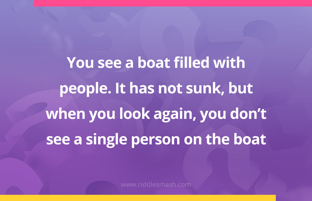You see a boat filled with people. It has not sunk, but when you look again, you don't see a single person on the boat.