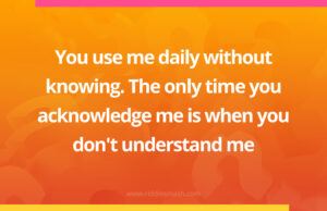 You use me daily without knowing. The only time you acknowledge me is when you don't understand me.