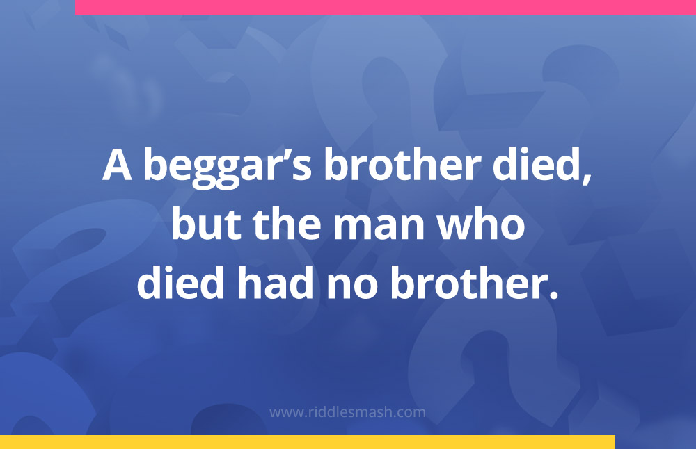 A beggar's brother died, but the man who died had no brother.