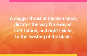 A dagger thrust at my own heart, dictates the way I'm swayed. Left I stand, and right I yield, to the twisting of the blade.