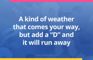 A kind of weather that comes your way, but add a "D" and it will run away.
