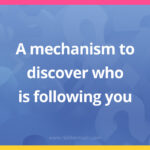 A mechanism to discover who is following you.
