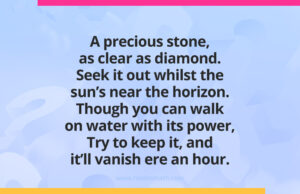 A precious stone, as clear as diamond. Seek it out whilst the sun’s near the horizon. Though you can walk on water with its power, Try to keep it, and it’ll vanish ere an hour.