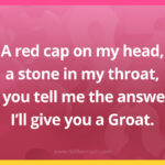 A red cap on my head, a stone in my throat, if you tell me the answer, I’ll give you a Groat.