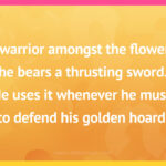 A warrior amongst the flowers, he bears a thrusting sword. He uses it whenever he must, to defend his golden hoard.