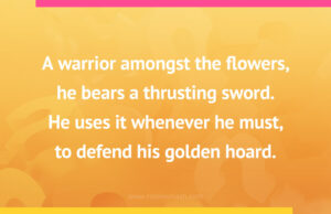 A warrior amongst the flowers, he bears a thrusting sword. He uses it whenever he must, to defend his golden hoard.