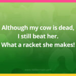 Although my cow is dead, I still beat her. What a racket she makes!