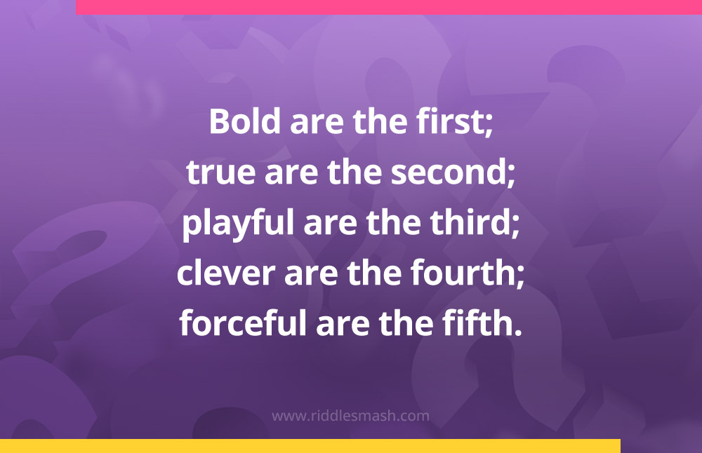 Bold are the first; true are the second; playful are the third; clever are the fourth; forceful are the fifth.