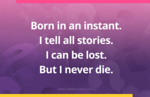 Born in an instant. I tell all stories. I can be lost. But I never die.