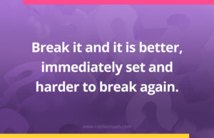 Break it and it is better, immediately set and harder to break again.