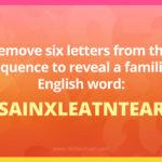 Remove six letters from this sequence to reveal a familiar English word: BSAINXLEATNTEARS