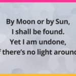 By Moon or by Sun, I shall be found. Yet I am undone, if there's no light around.