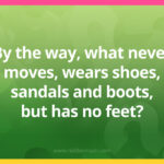By the way, what never moves, wears shoes, sandals and boots, but has no feet?
