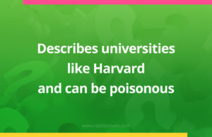 Describes universities like Harvard and can be poisonous.