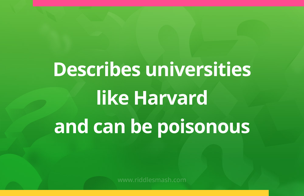 Describes universities like Harvard and can be poisonous.