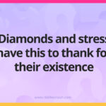 Diamonds and stress have this to thank for their existence.