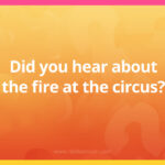 Did you hear about the fire at the circus?