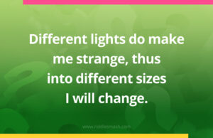 Different lights do make me strange, thus into different sizes I will change.