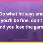 Do what he says and you'll be fine, don't and you lose the game.