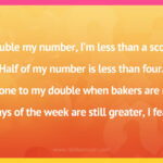 Double my number, I'm less than a score. Half of my number is less than four. Add one to my double when bakers are near. Days of the week are still greater, I fear.