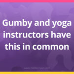 Gumby and yoga instructors have this in common.