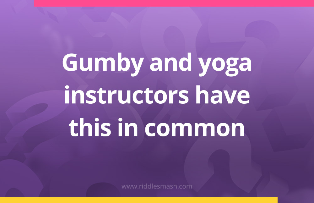 Gumby and yoga instructors have this in common.