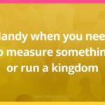 Handy when you need to measure something or run a kingdom.