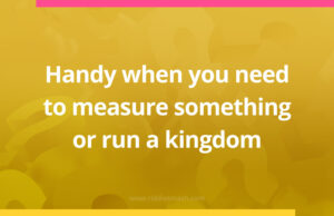 Handy when you need to measure something or run a kingdom.