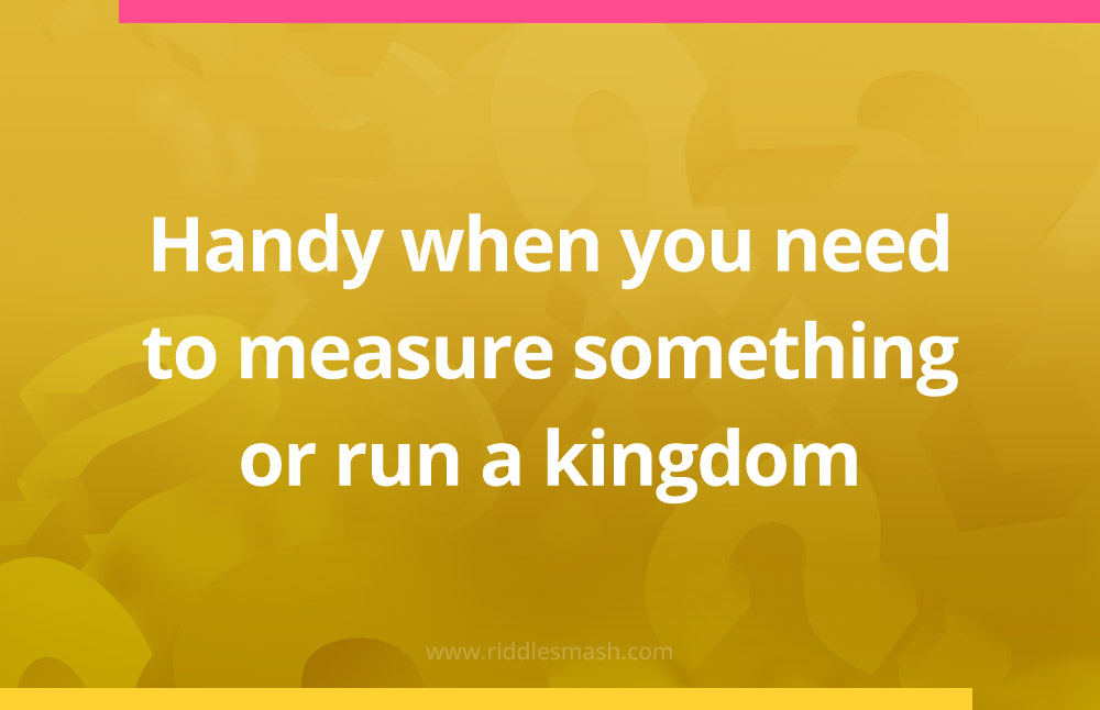 Handy when you need to measure something or run a kingdom.