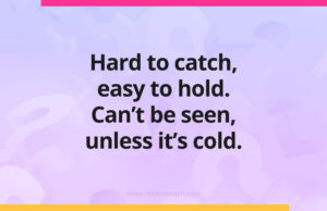 Hard to catch, easy to hold. Can't be seen, unless it's cold.