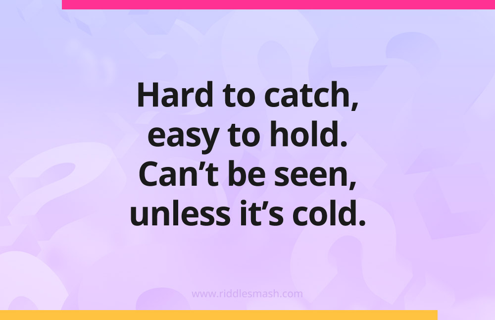 Hard to catch, easy to hold. Can't be seen, unless it's cold.